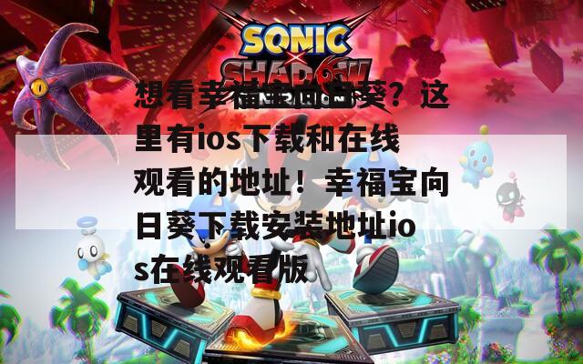 想看幸福宝向日葵？这里有ios下载和在线观看的地址！幸福宝向日葵下载安装地址ios在线观看版