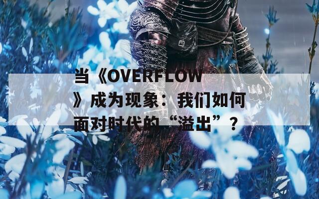 当《OVERFLOW》成为现象：我们如何面对时代的“溢出”？