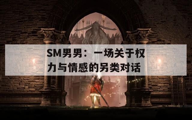 SM男男：一场关于权力与情感的另类对话