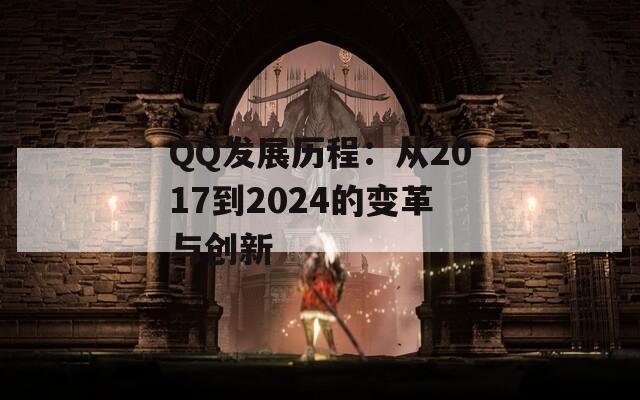 QQ发展历程：从2017到2024的变革与创新
