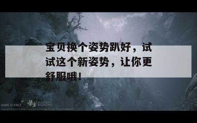 宝贝换个姿势趴好，试试这个新姿势，让你更舒服哦！