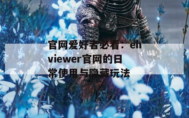 官网爱好者必看：ehviewer官网的日常使用与隐藏玩法