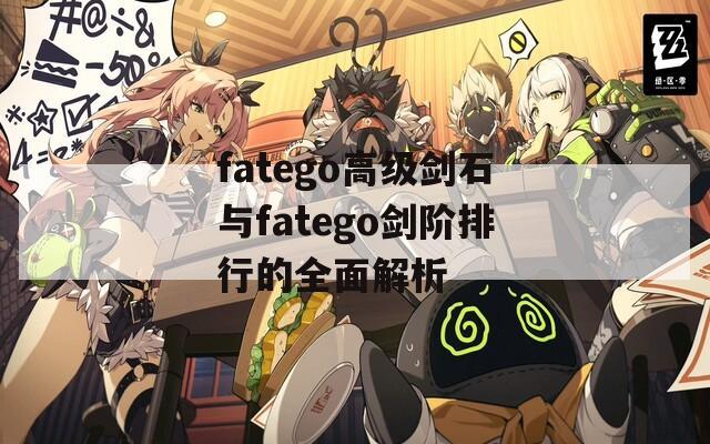 fatego高级剑石与fatego剑阶排行的全面解析