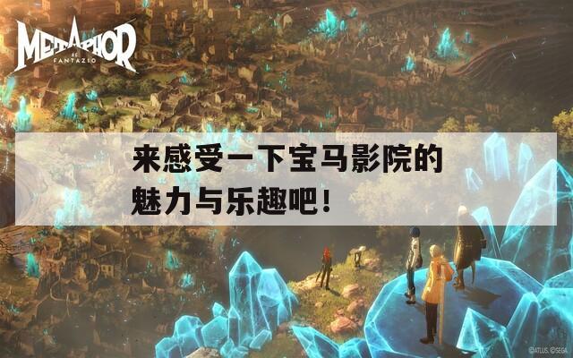 来感受一下宝马影院的魅力与乐趣吧！