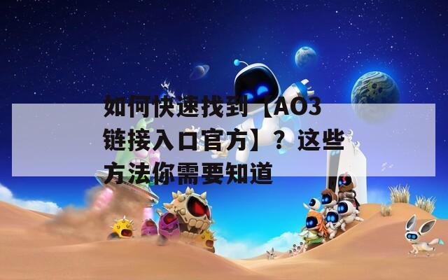 如何快速找到【AO3链接入口官方】？这些方法你需要知道