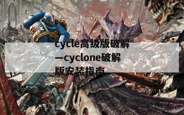 cycle高级版破解—cyclone破解版安装指南