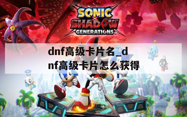 dnf高级卡片名_dnf高级卡片怎么获得