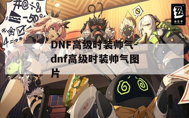 DNF高级时装帅气-dnf高级时装帅气图片