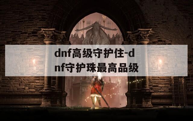 dnf高级守护住-dnf守护珠最高品级