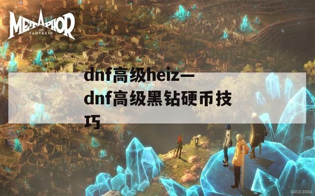 dnf高级heiz—dnf高级黑钻硬币技巧