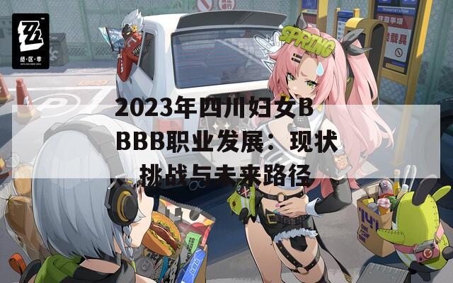 2023年四川妇女BBBB职业发展：现状、挑战与未来路径