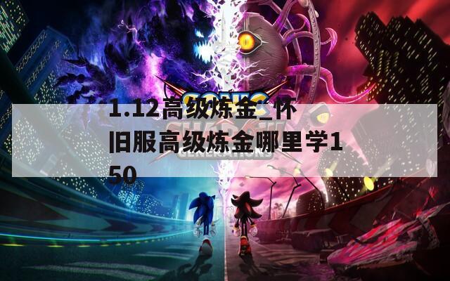 1.12高级炼金_怀旧服高级炼金哪里学150