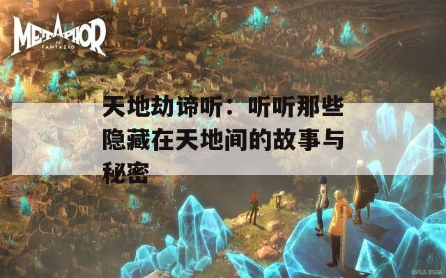 天地劫谛听：听听那些隐藏在天地间的故事与秘密