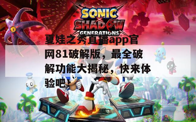 夏娃之秀直播app官网81破解版，最全破解功能大揭秘，快来体验吧！