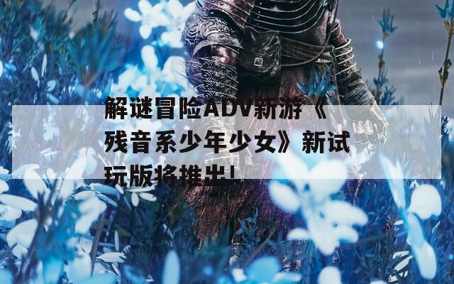 解谜冒险ADV新游《残音系少年少女》新试玩版将推出!