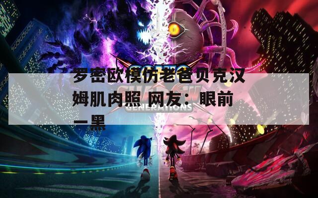 罗密欧模仿老爸贝克汉姆肌肉照 网友：眼前一黑