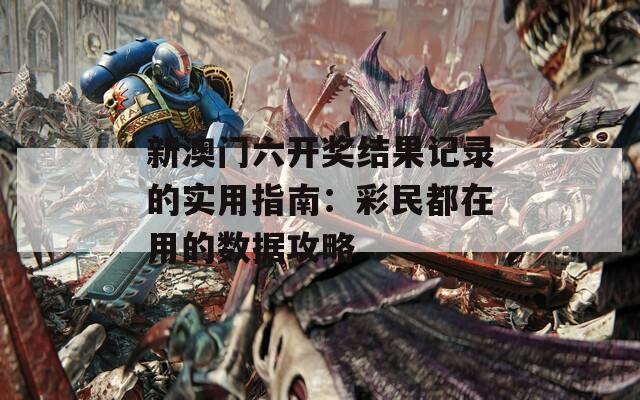 新澳门六开奖结果记录的实用指南：彩民都在用的数据攻略