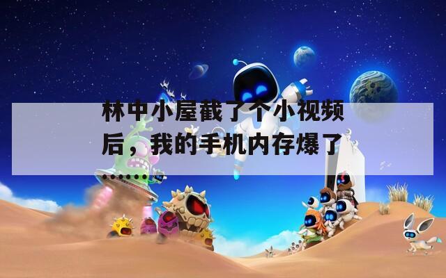林中小屋截了个小视频后，我的手机内存爆了……