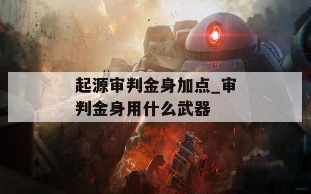 起源审判金身加点_审判金身用什么武器