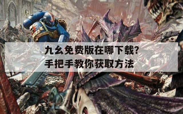 九幺免费版在哪下载？手把手教你获取方法