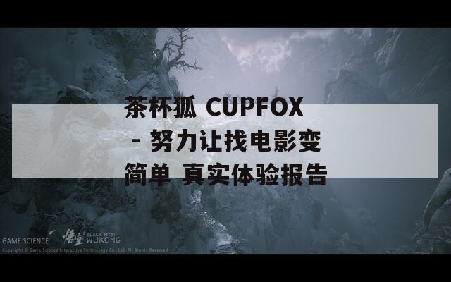 茶杯狐 CUPFOX - 努力让找电影变简单 真实体验报告