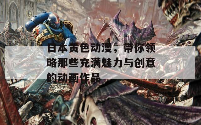 日本黄色动漫，带你领略那些充满魅力与创意的动画作品