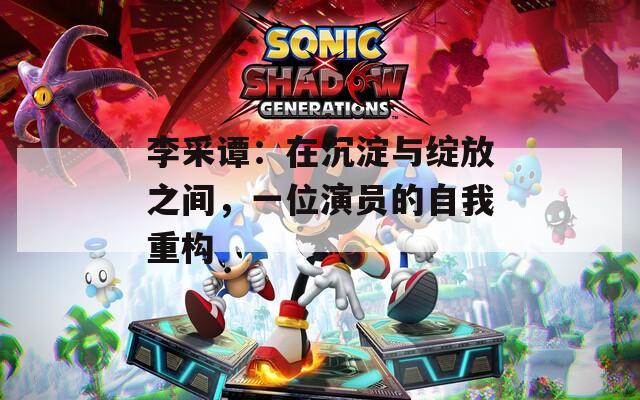 李采谭：在沉淀与绽放之间，一位演员的自我重构