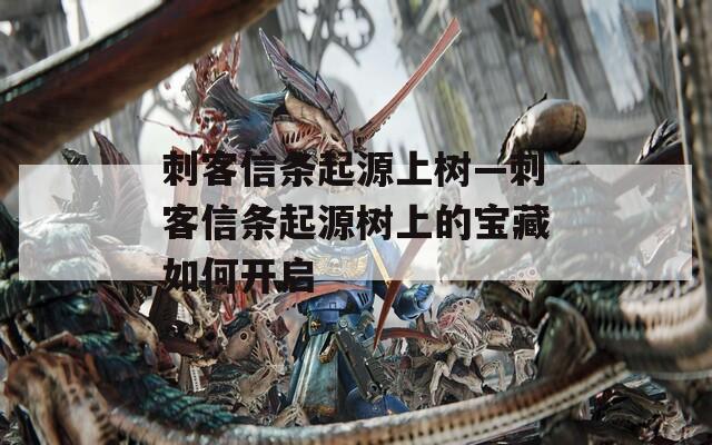 刺客信条起源上树—刺客信条起源树上的宝藏如何开启