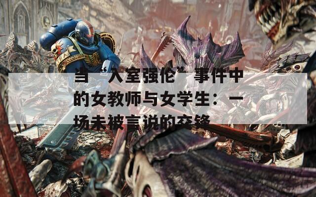 当“入室强伦”事件中的女教师与女学生：一场未被言说的交锋