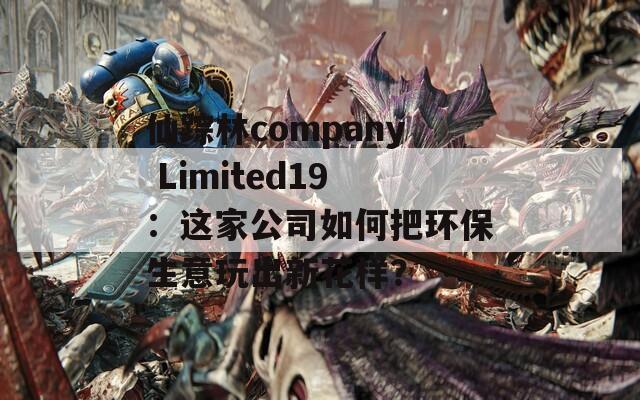 仙踪林company Limited19：这家公司如何把环保生意玩出新花样？