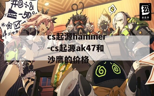 cs起源hammer-cs起源ak47和沙鹰的价格