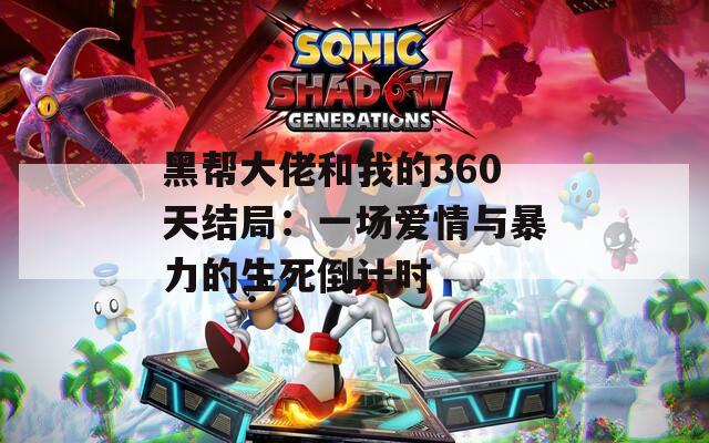 黑帮大佬和我的360天结局：一场爱情与暴力的生死倒计时