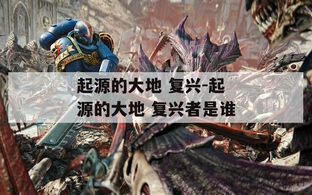 起源的大地 复兴-起源的大地 复兴者是谁