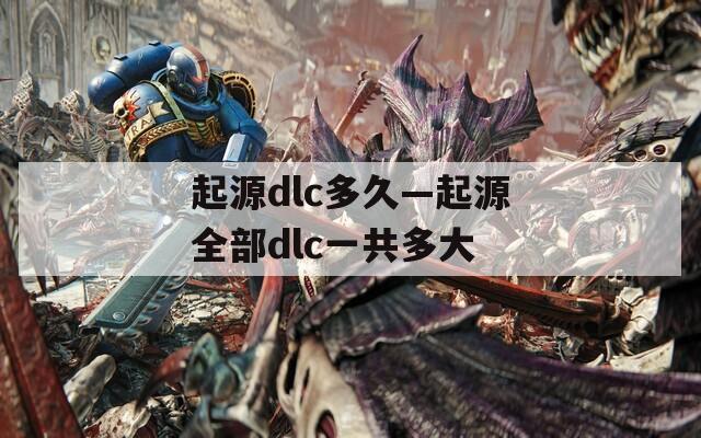 起源dlc多久—起源全部dlc一共多大