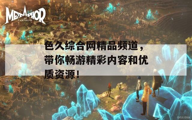 色久综合网精品频道，带你畅游精彩内容和优质资源！