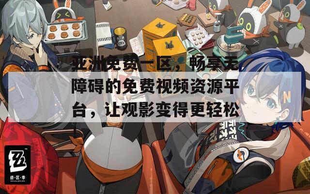 亚洲免费一区，畅享无障碍的免费视频资源平台，让观影变得更轻松！
