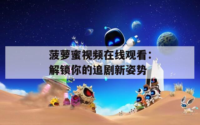 菠萝蜜视频在线观看：解锁你的追剧新姿势