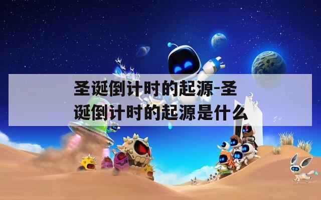 圣诞倒计时的起源-圣诞倒计时的起源是什么