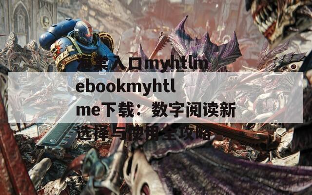 海棠入口myhtlmebookmyhtlme下载：数字阅读新选择与使用全攻略