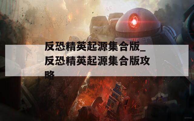 反恐精英起源集合版_反恐精英起源集合版攻略