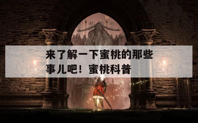 来了解一下蜜桃的那些事儿吧！蜜桃科普