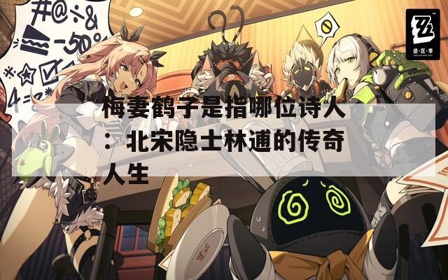 梅妻鹤子是指哪位诗人：北宋隐士林逋的传奇人生