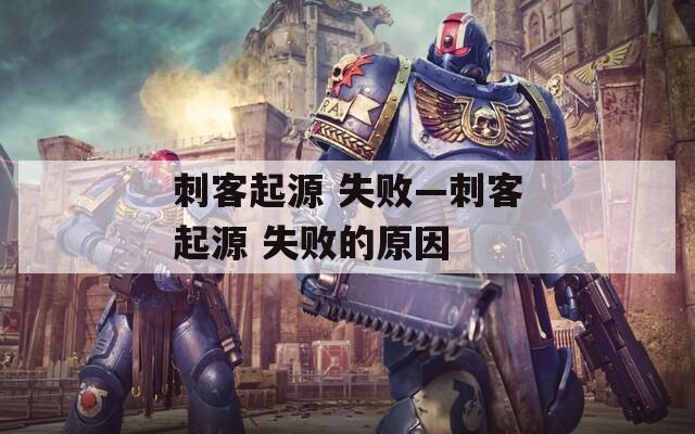 刺客起源 失败—刺客起源 失败的原因