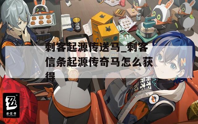 刺客起源传送马_刺客信条起源传奇马怎么获得
