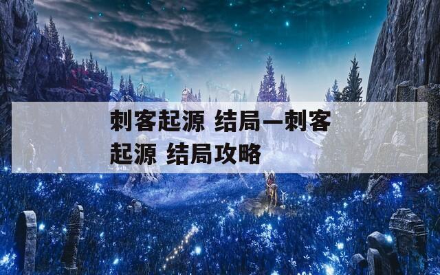 刺客起源 结局—刺客起源 结局攻略