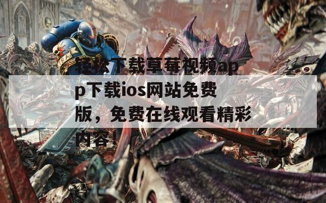 轻松下载草莓视频app下载ios网站免费版，免费在线观看精彩内容！