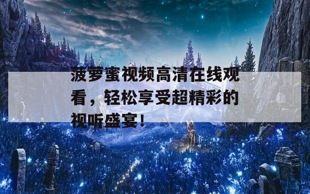 菠萝蜜视频高清在线观看，轻松享受超精彩的视听盛宴！