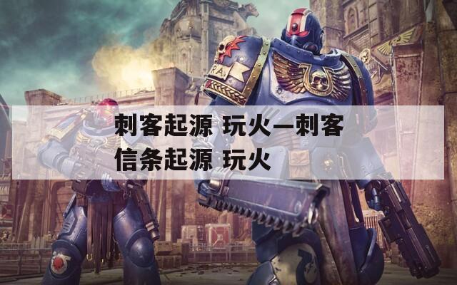 刺客起源 玩火—刺客信条起源 玩火
