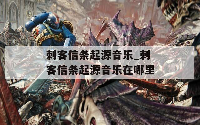 刺客信条起源音乐_刺客信条起源音乐在哪里