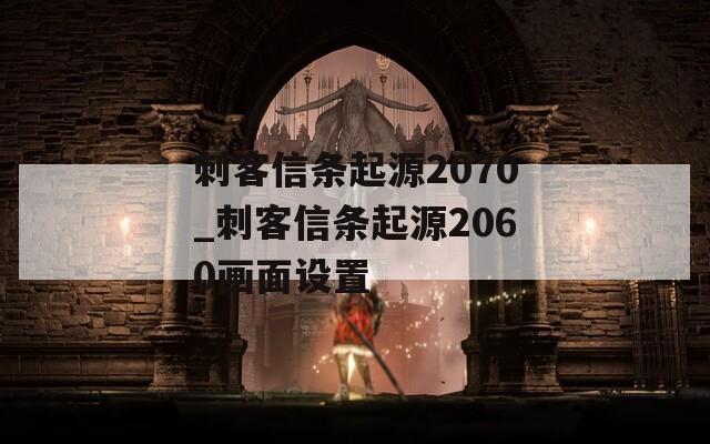 刺客信条起源2070_刺客信条起源2060画面设置